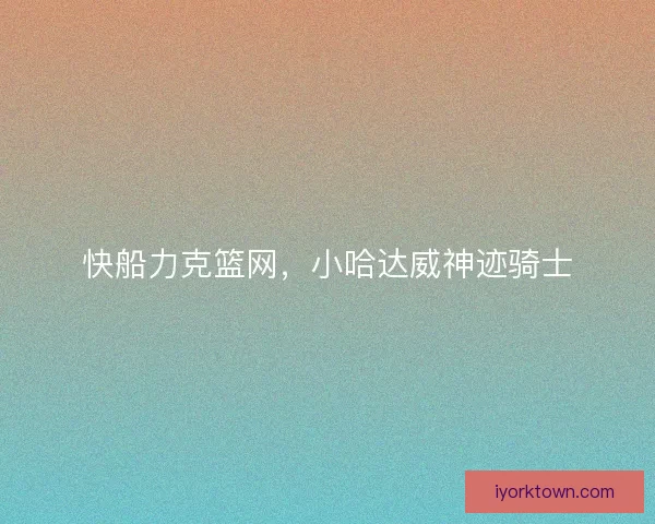 快船力克篮网，小哈达威神迹骑士