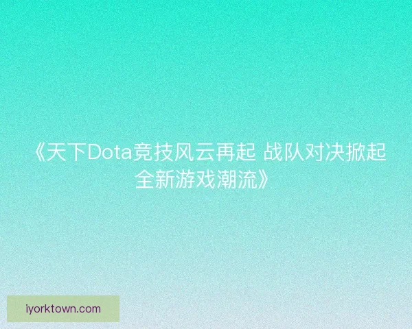 《天下Dota竞技风云再起 战队对决掀起全新游戏潮流》