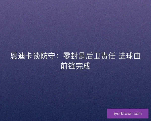 恩迪卡谈防守：零封是后卫责任 进球由前锋完成
