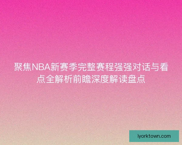 聚焦NBA新赛季完整赛程强强对话与看点全解析前瞻深度解读盘点