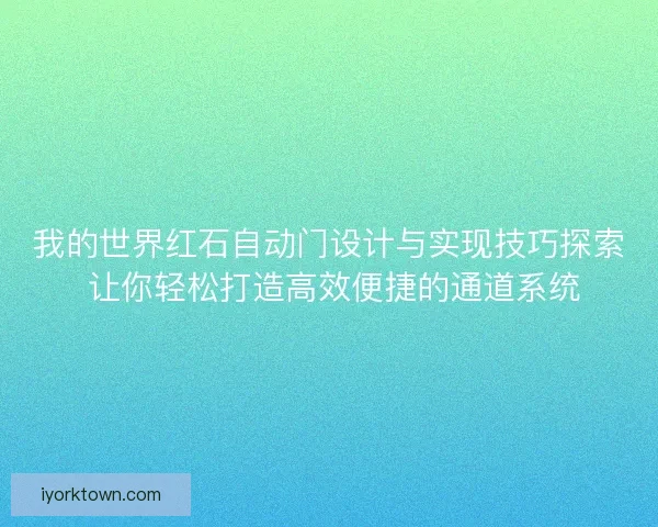 我的世界红石自动门设计与实现技巧探索 让你轻松打造高效便捷的通道系统 我的世界红石自动门设计与实现技巧探索 让你轻松打造高效便捷的通道系统