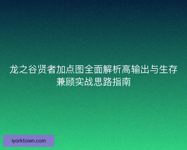 龙之谷贤者加点图全面解析高输出与生存兼顾实战思路指南