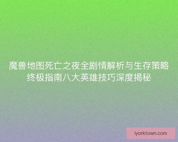 魔兽地图死亡之夜全剧情解析与生存策略终极指南八大英雄技巧深度揭秘